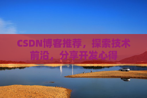 CSDN博客推荐，探索技术前沿，分享开发心得